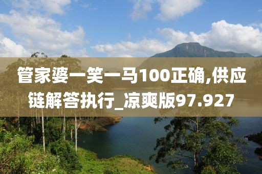 管家婆一笑一马100正确,供应链解答执行_凉爽版97.927