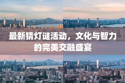 最新猜灯谜活动，文化与智力的完美交融盛宴