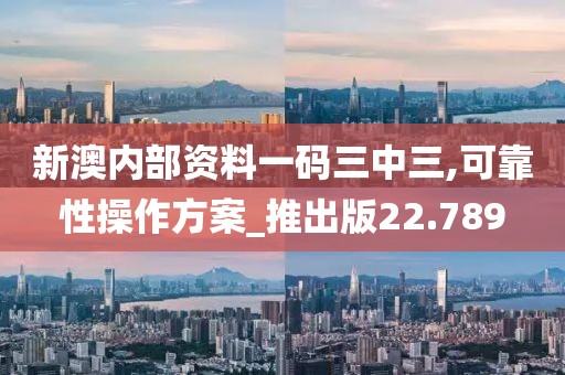 新澳内部资料一码三中三,可靠性操作方案_推出版22.789