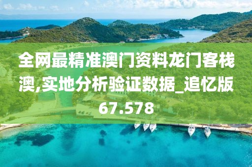 全网最精准澳门资料龙门客栈澳,实地分析验证数据_追忆版67.578