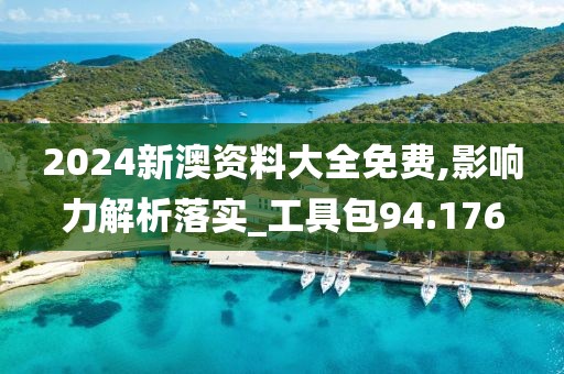 2024新澳资料大全免费,影响力解析落实_工具包94.176