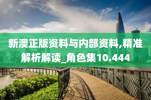 新澳正版资料与内部资料,精准解析解读_角色集10.444