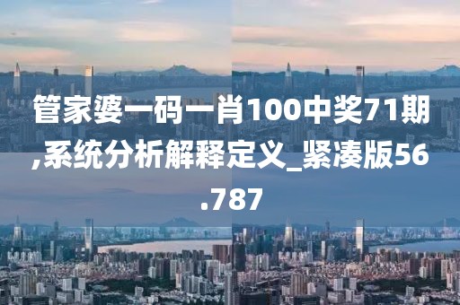 管家婆一码一肖100中奖71期,系统分析解释定义_紧凑版56.787