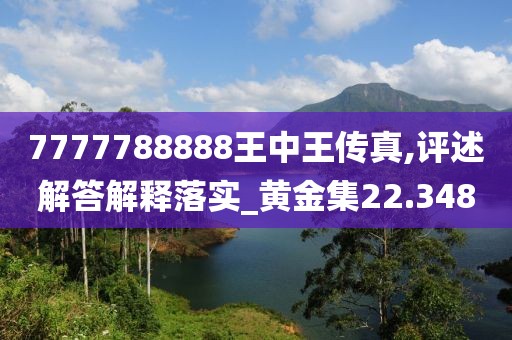 7777788888王中王传真,评述解答解释落实_黄金集22.348