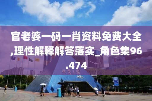 官老婆一码一肖资料免费大全,理性解释解答落实_角色集96.474