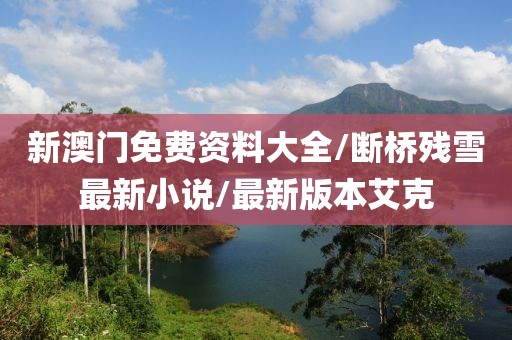 新澳门免费资料大全/断桥残雪最新小说/最新版本艾克