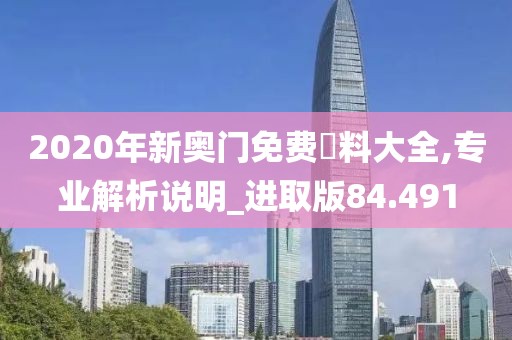 2020年新奥门免费資料大全,专业解析说明_进取版84.491
