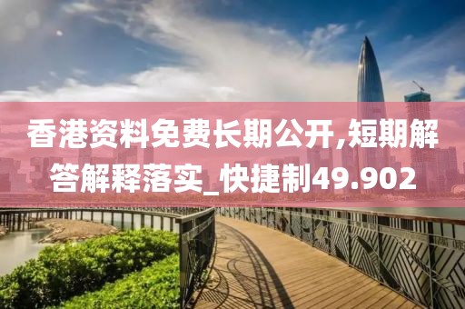 香港资料免费长期公开,短期解答解释落实_快捷制49.902