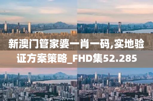 新澳门管家婆一肖一码,实地验证方案策略_FHD集52.285