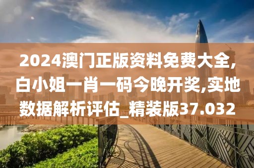 2024澳门正版资料免费大全,白小姐一肖一码今晚开奖,实地数据解析评估_精装版37.032