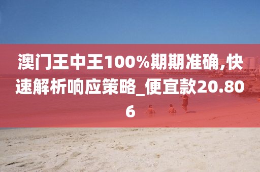 澳门王中王100%期期准确,快速解析响应策略_便宜款20.806