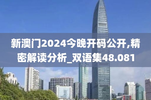 新澳门2024今晚开码公开,精密解读分析_双语集48.081