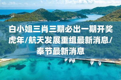 白小姐三肖三期必出一期开奖虎年/航天发展重组最新消息/奉节最新消息