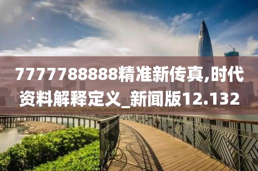 7777788888精准新传真,时代资料解释定义_新闻版12.132