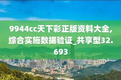 9944cc天下彩正版资料大全,综合实施数据验证_共享型32.693