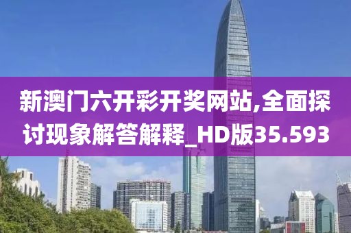 新澳门六开彩开奖网站,全面探讨现象解答解释_HD版35.593