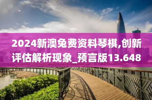 2024新澳兔费资料琴棋,创新评估解析现象_预言版13.648