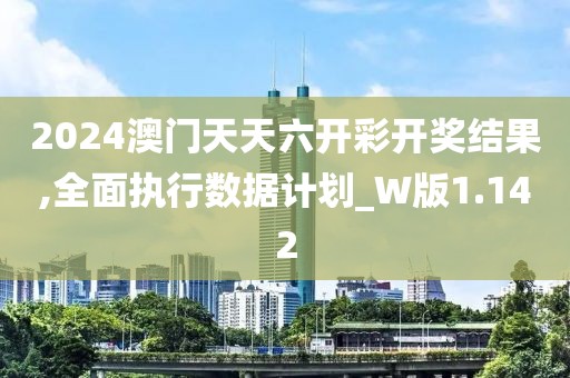 2024澳门天天六开彩开奖结果,全面执行数据计划_W版1.142