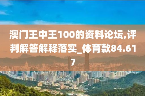 澳门王中王100的资料论坛,评判解答解释落实_体育款84.617