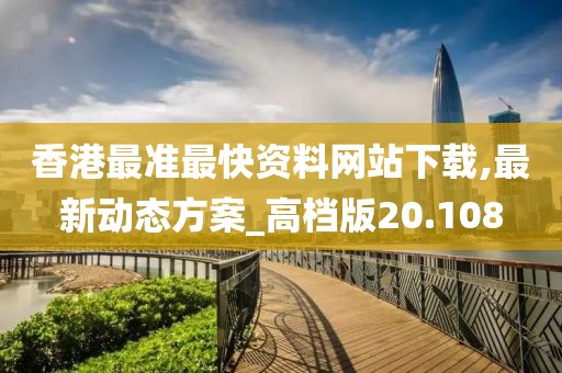 香港最准最快资料网站下载,最新动态方案_高档版20.108