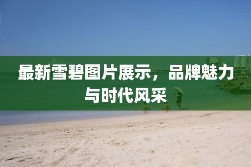 最新雪碧图片展示，品牌魅力与时代风采