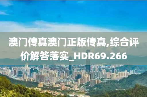 澳门传真澳门正版传真,综合评价解答落实_HDR69.266