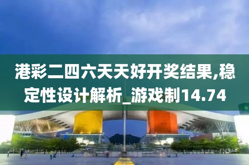 港彩二四六天天好开奖结果,稳定性设计解析_游戏制14.74
