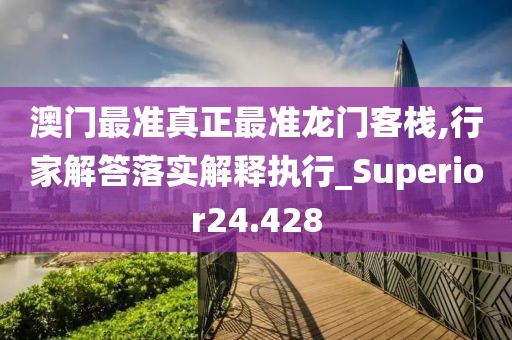 澳门最准真正最准龙门客栈,行家解答落实解释执行_Superior24.428
