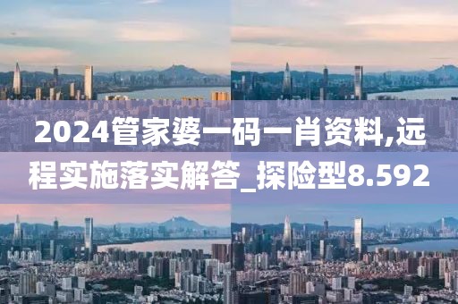 2024管家婆一码一肖资料,远程实施落实解答_探险型8.592