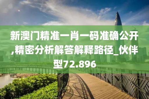 新澳门精准一肖一码准确公开,精密分析解答解释路径_伙伴型72.896