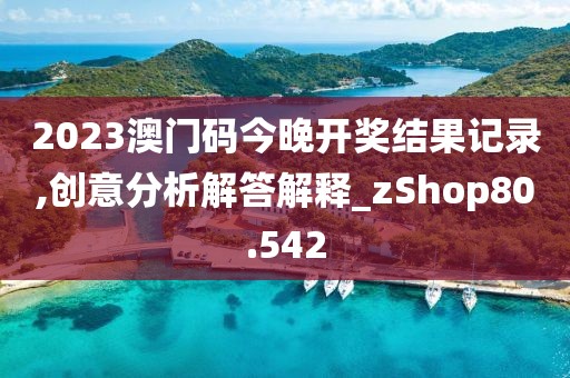 2023澳门码今晚开奖结果记录,创意分析解答解释_zShop80.542