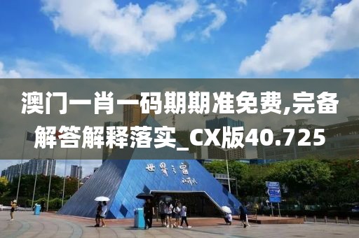 澳门一肖一码期期准免费,完备解答解释落实_CX版40.725
