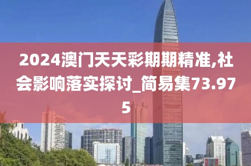 2024澳门天天彩期期精准,社会影响落实探讨_简易集73.975