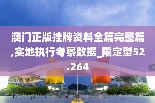 澳门正版挂牌资料全篇完整篇,实地执行考察数据_限定型52.264