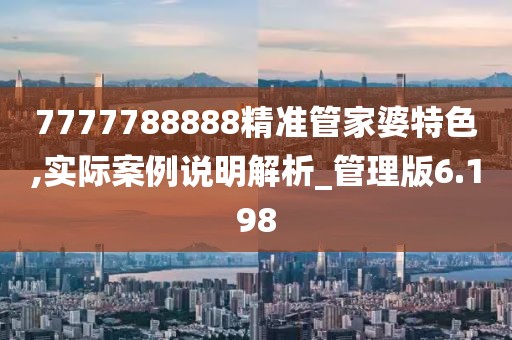 7777788888精准管家婆特色,实际案例说明解析_管理版6.198