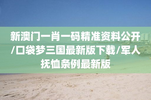 新澳门一肖一码精准资料公开/口袋梦三国最新版下载/军人抚恤条例最新版