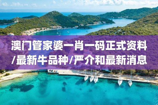 澳门管家婆一肖一码正式资料/最新牛品种/严介和最新消息