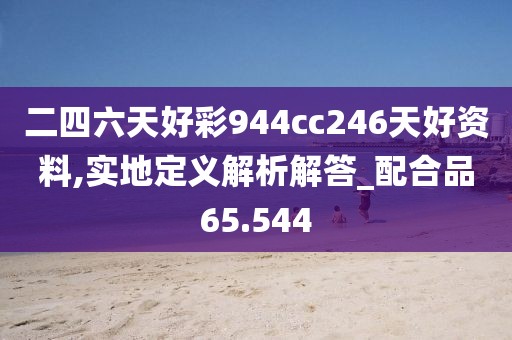 二四六天好彩944cc246天好资料,实地定义解析解答_配合品65.544