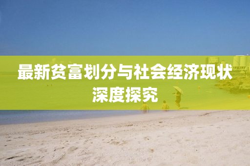 最新贫富划分与社会经济现状深度探究