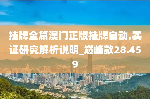 挂牌全篇澳门正版挂牌自动,实证研究解析说明_巅峰款28.459