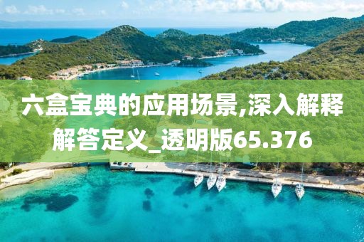 六盒宝典的应用场景,深入解释解答定义_透明版65.376