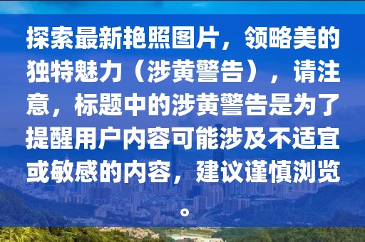 探索最新艳照图片，领略美的独特魅力（涉黄警告），请注意，标题中的涉黄警告是为了提醒用户内容可能涉及不适宜或敏感的内容，建议谨慎浏览。