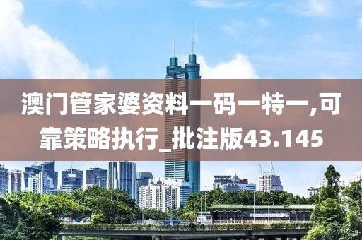 澳门管家婆资料一码一特一,可靠策略执行_批注版43.145