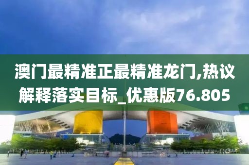 澳门最精准正最精准龙门,热议解释落实目标_优惠版76.805