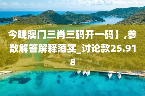 今晚澳门三肖三码开一码】,参数解答解释落实_讨论款25.918