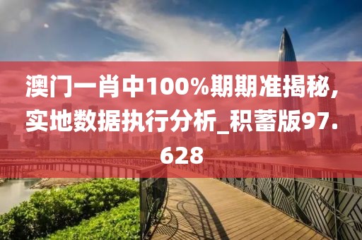 澳门一肖中100%期期准揭秘,实地数据执行分析_积蓄版97.628