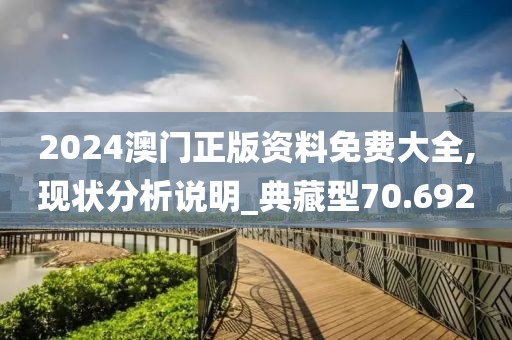 2024澳门正版资料免费大全,现状分析说明_典藏型70.692