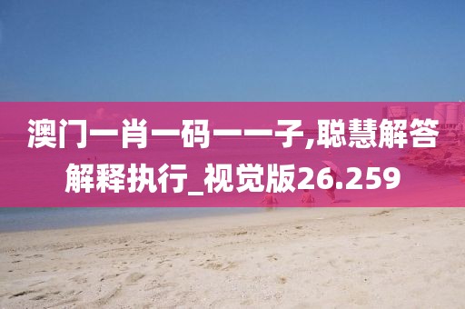 澳门一肖一码一一子,聪慧解答解释执行_视觉版26.259