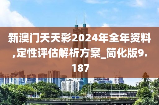 新澳门天天彩2024年全年资料,定性评估解析方案_简化版9.187