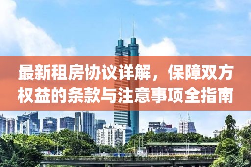 最新租房协议详解，保障双方权益的条款与注意事项全指南